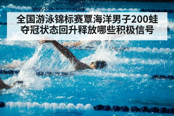 全国游泳锦标赛覃海洋男子200蛙夺冠状态回升释放哪些积极信号